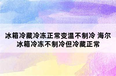 冰箱冷藏冷冻正常变温不制冷 海尔冰箱冷冻不制冷但冷藏正常